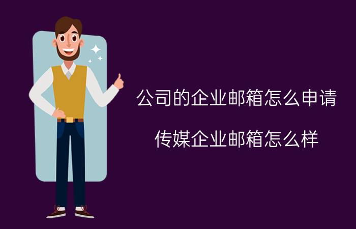 公司的企业邮箱怎么申请 传媒企业邮箱怎么样？